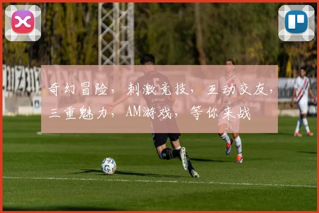 奇幻冒险，刺激竞技，互动交友，三重魅力，AM游戏，等你来战