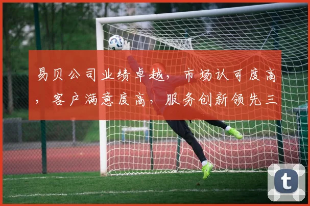 易贝公司业绩卓越，市场认可度高，客户满意度高，服务创新领先三步曲，行业瞩目