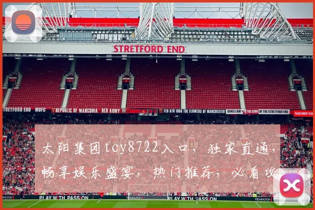 太阳集团tcy8722入口，独家直通，畅享娱乐盛宴，热门推荐，必看攻略