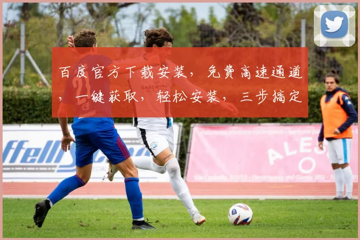 百度官方下载安装，免费高速通道，一键获取，轻松安装，三步搞定，不容错过