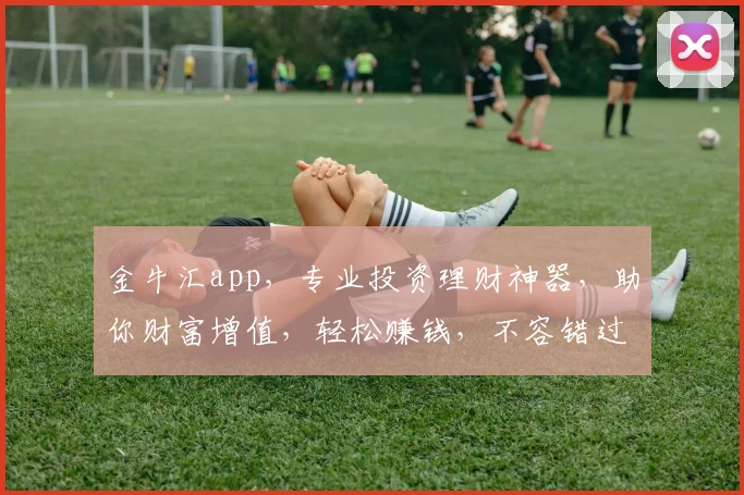 金牛汇app，专业投资理财神器，助你财富增值，轻松赚钱，不容错过