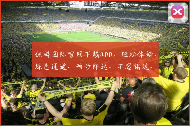 优游国际官网下载app，轻松体验，绿色通道，两步即达，不容错过，速来下载