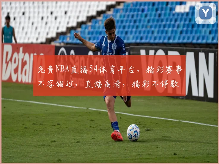 免费NBA直播54体育平台，精彩赛事不容错过，直播高清，精彩不停歇，快来观看，惊喜不断