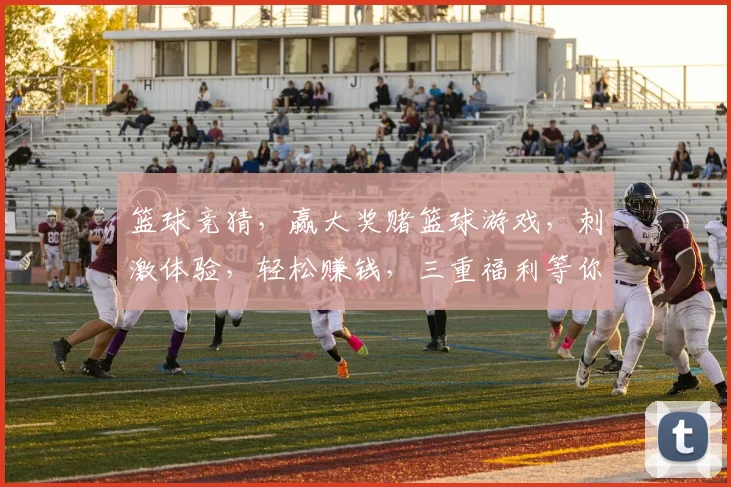 篮球竞猜，赢大奖赌篮球游戏，刺激体验，轻松赚钱，三重福利等你来