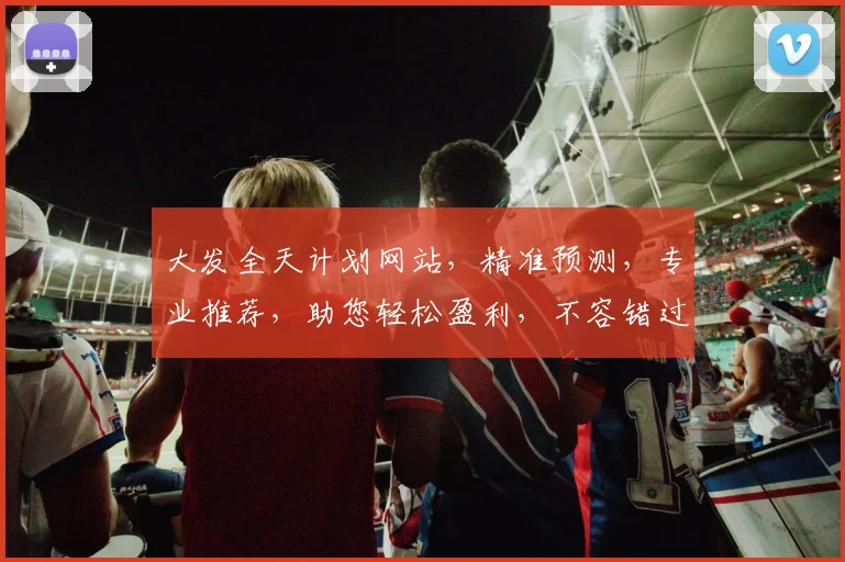 大发全天计划网站，精准预测，专业推荐，助您轻松盈利，不容错过